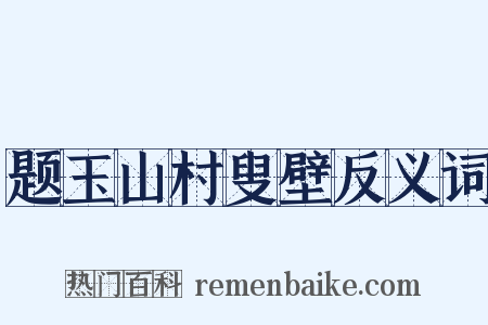题玉山村叟壁反义词是什么意思的图片